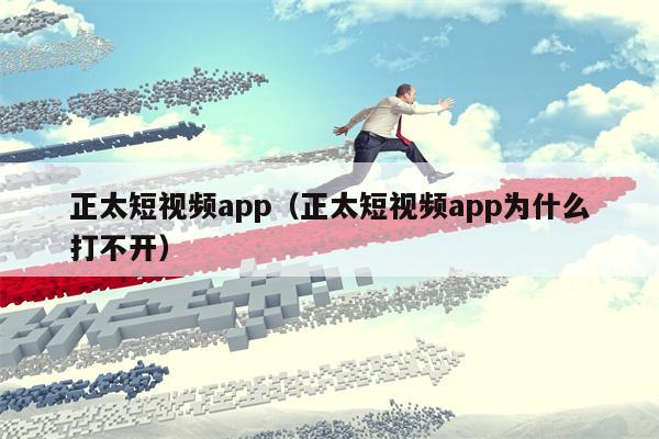 正太短视频app（正太短视频app为什么打不开）