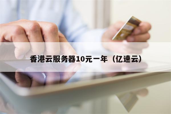 香港云服务器10元一年（亿速云）