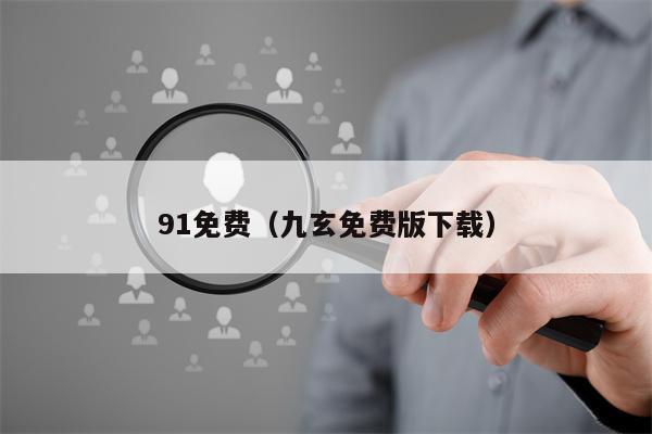 91免费（九玄免费版下载）