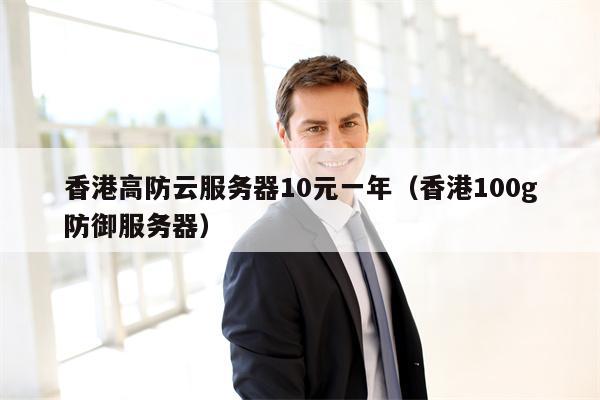 香港高防云服务器10元一年（香港100g防御服务器）
