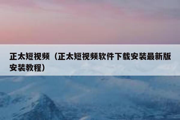 正太短视频（正太短视频软件下载安装最新版安装教程）