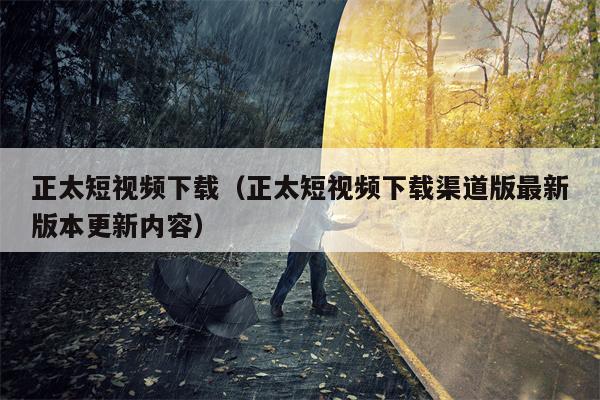 正太短视频下载（正太短视频下载渠道版最新版本更新内容）