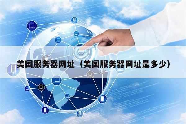 美国服务器网址（美国服务器网址是多少）