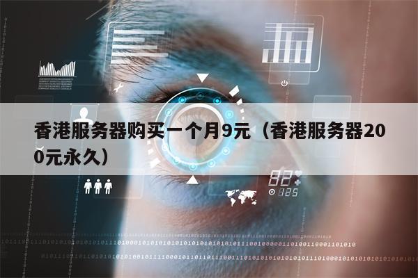 香港服务器购买一个月9元（香港服务器200元永久）