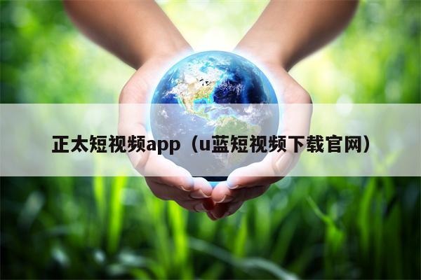 正太短视频app（u蓝短视频下载官网）