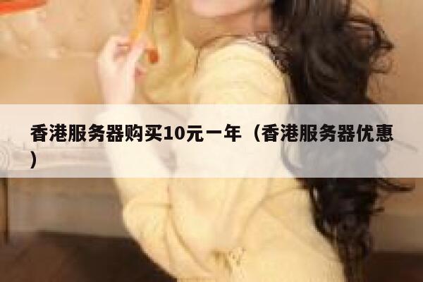 香港服务器购买10元一年（香港服务器优惠）