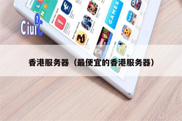 香港服务器（最便宜的香港服务器）