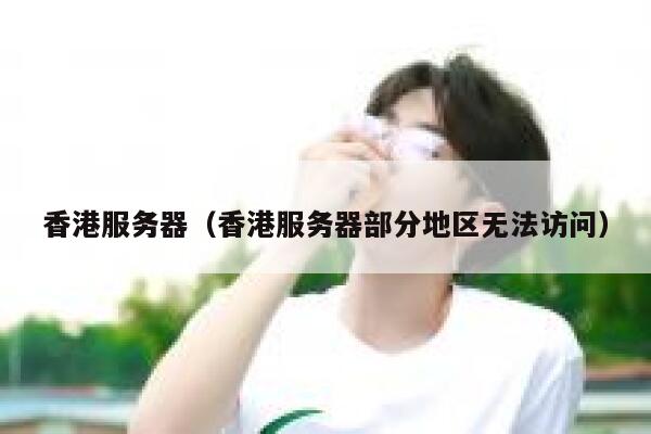 香港服务器（香港服务器部分地区无法访问）