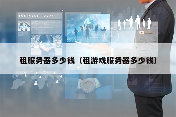 租服务器多少钱（租游戏服务器多少钱）