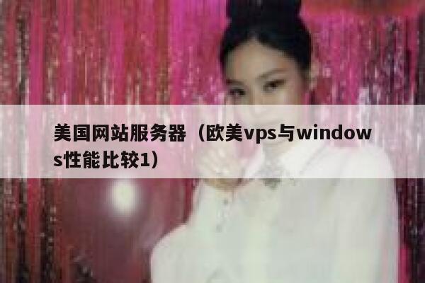 美国网站服务器（欧美vps与windows性能比较1）