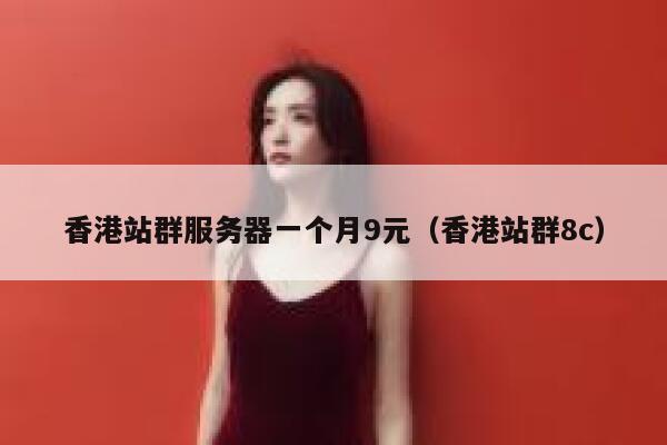 香港站群服务器一个月9元（香港站群8c）
