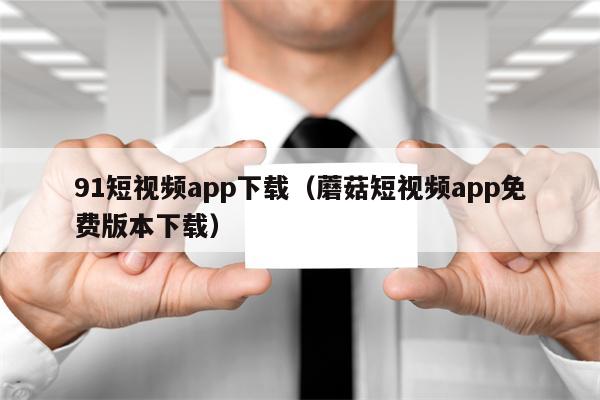 91短视频app下载（蘑菇短视频app免费版本下载）