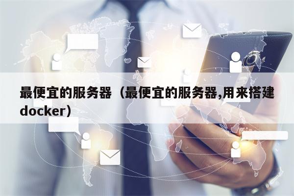最便宜的服务器（最便宜的服务器,用来搭建docker）