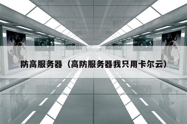 防高服务器（高防服务器我只用卡尔云）