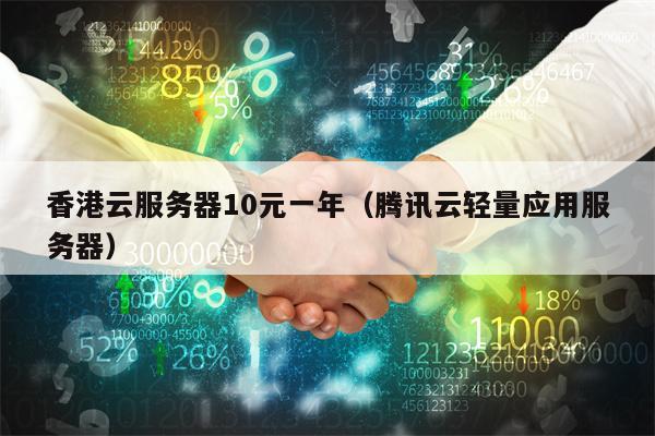 香港云服务器10元一年（腾讯云轻量应用服务器）