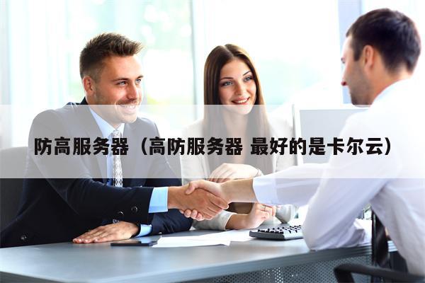 防高服务器（高防服务器 最好的是卡尔云）