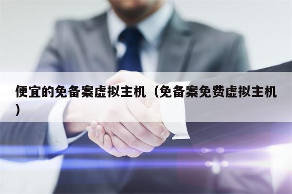 便宜的免备案虚拟主机（免备案免费虚拟主机）