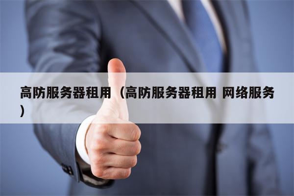 高防服务器租用（高防服务器租用 网络服务）