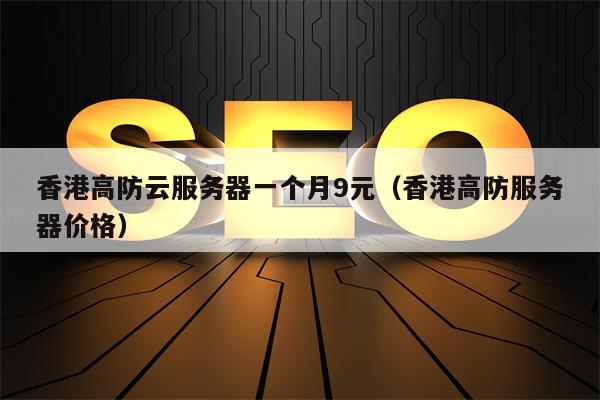 香港高防云服务器一个月9元（香港高防服务器价格）