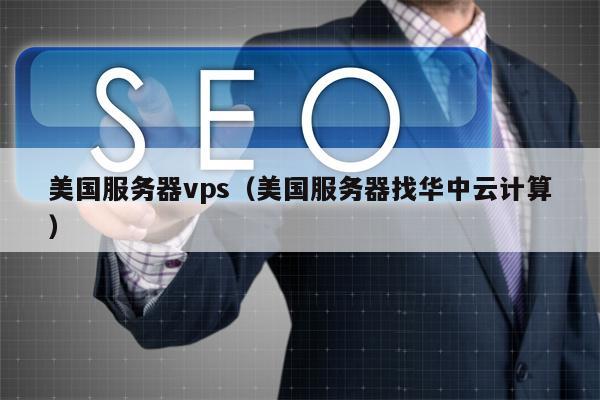 美国服务器vps（美国服务器找华中云计算）