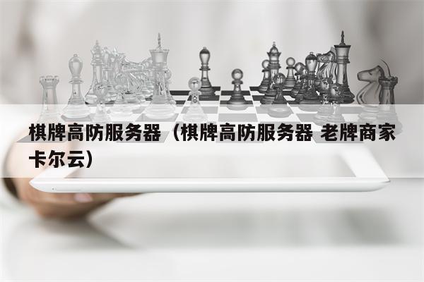 棋牌高防服务器（棋牌高防服务器 老牌商家卡尔云）
