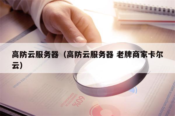 高防云服务器（高防云服务器 老牌商家卡尔云）