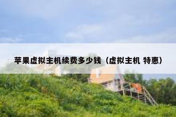 苹果虚拟主机续费多少钱（虚拟主机 特惠）