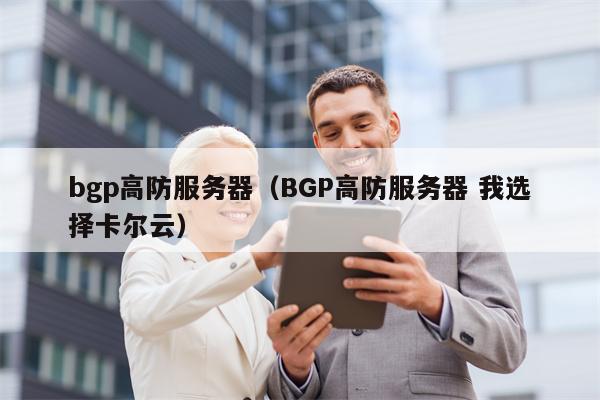bgp高防服务器（BGP高防服务器 我选择卡尔云）