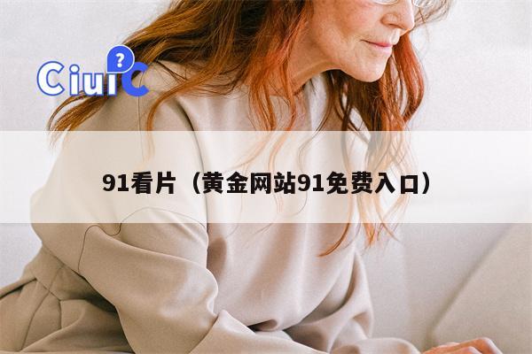91看片（黄金网站91免费入口）