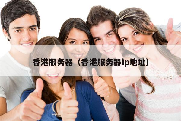 香港服务器（香港服务器ip地址）