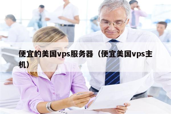 便宜的美国vps服务器（便宜美国vps主机）