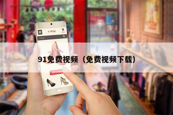 91免费视频（免费视频下载）