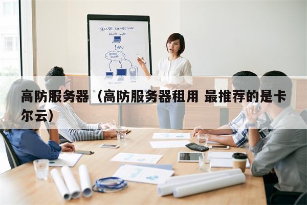 高防服务器（高防服务器租用 最推荐的是卡尔云）