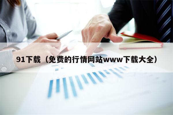 91下载（免费的行情网站www下载大全）