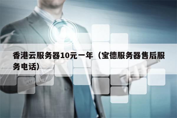 香港云服务器10元一年（宝德服务器售后服务电话）