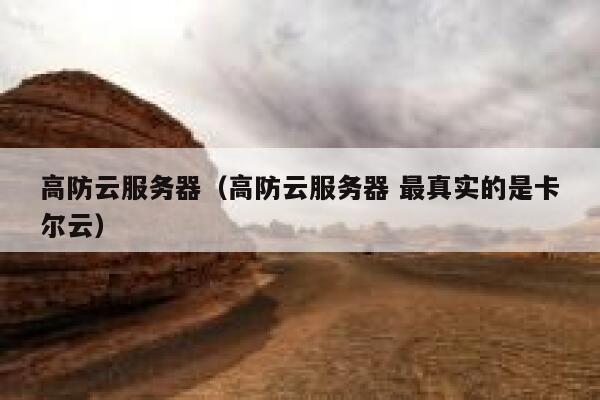 高防云服务器（高防云服务器 最真实的是卡尔云）