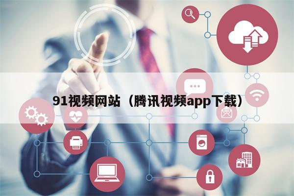 91视频网站（腾讯视频app下载）