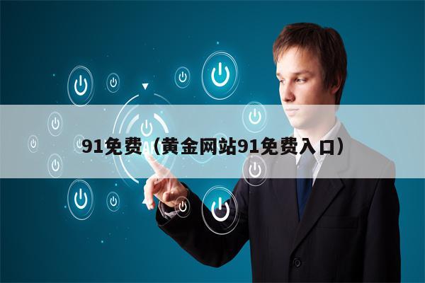91免费（黄金网站91免费入口）