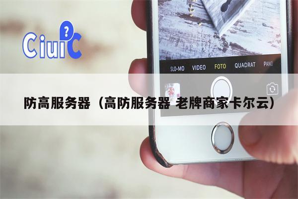 防高服务器（高防服务器 老牌商家卡尔云）