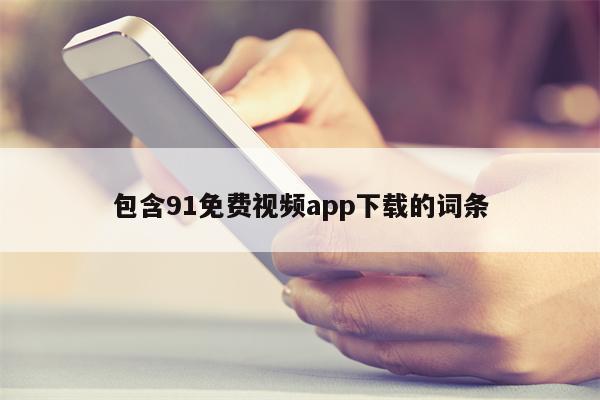 包含91免费视频app下载的词条
