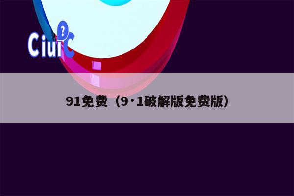 91免费（9·1破解版免费版）