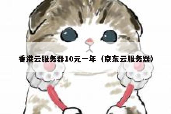 香港云服务器10元一年（京东云服务器）
