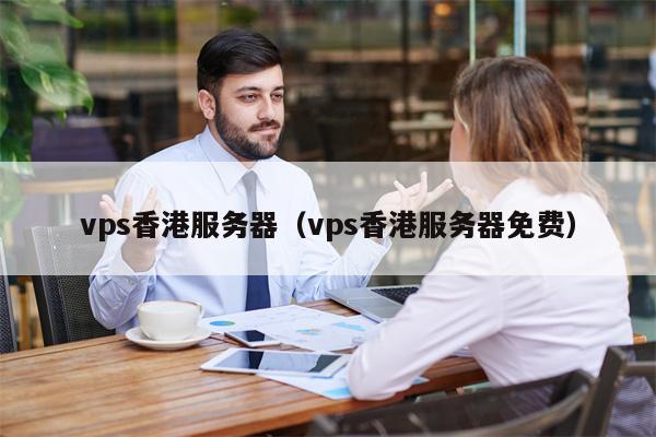 vps香港服务器（vps香港服务器免费）