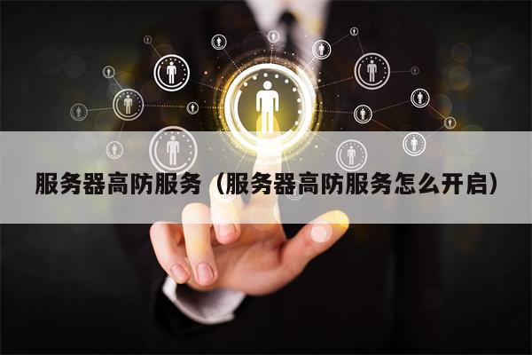 服务器高防服务（服务器高防服务怎么开启）