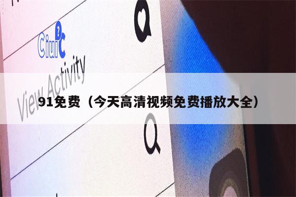 91免费（今天高清视频免费播放大全）
