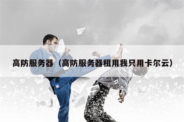 高防服务器（高防服务器租用我只用卡尔云）