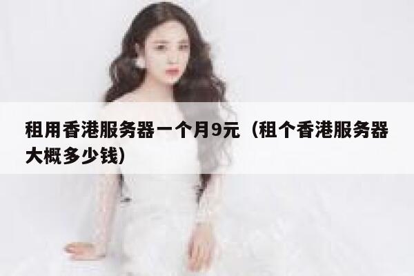租用香港服务器一个月9元（租个香港服务器大概多少钱）