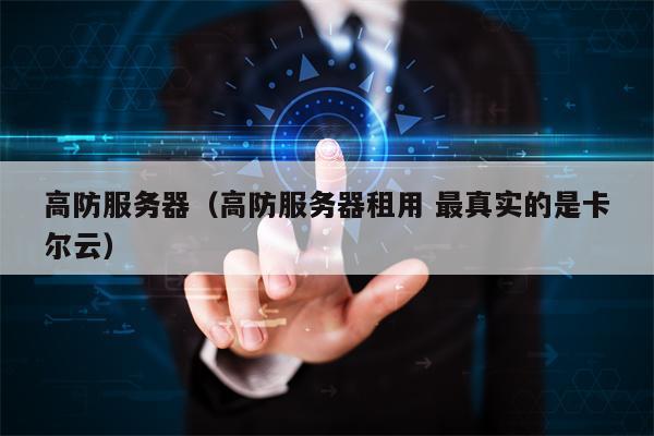 高防服务器（高防服务器租用 最真实的是卡尔云）