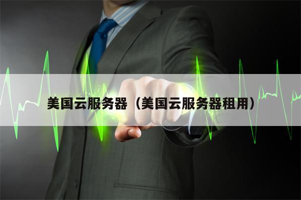 美国云服务器（美国云服务器租用）