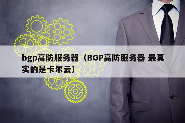 bgp高防服务器（BGP高防服务器 最真实的是卡尔云）